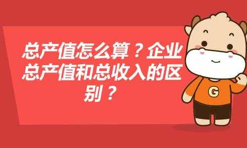 总产值怎么算？企业总产值和总收入的区别？